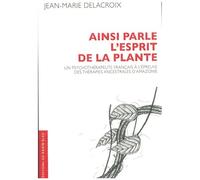 Ainsi Parle L'esprit De La Plante - Un Psychothérapeute Français À L'épreuve Des Thérapies Ancestrales D'amazonie
