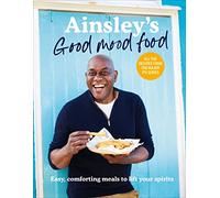 Ainsley’s Good Mood Food: Easy, comforting meals to lift your spirits