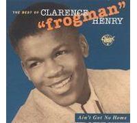 Ain't Got No Home: The Best Of Clarence "Frogman" Henry