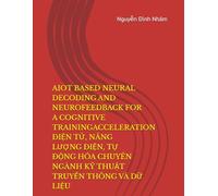 AIOT BASED NEURAL DECODING AND NEUROFEEDBACK FOR A COGNITIVE TRAININGACCELERATION: ĐIỆN TỬ, NĂNG LƯỢNG ĐIỆN, TỰ ĐỘNG HÓA CHUYÊN NGÀNH KỸ THUẬT TRUYỀN THÔNG VÀ DỮ LIỆU