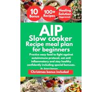 AIP SLOW COOKER RECIPES MEAL PLAN FOR BEGINNERS: Practice easy food to fight against autoimmune protocol, eat anti inflammatory and stay healthy confidently including special bonuses.
