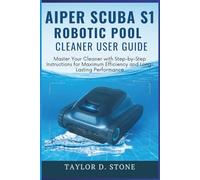 Aiper Scuba S1 Robotic Pool Cleaner User Guide: Master Your Cleaner with Step-by-Step Instructions for Maximum Efficiency and Long-Lasting Performance