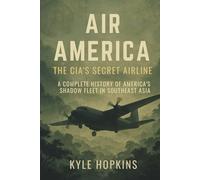 AIR AMERICA: THE CIA'S SECRET AIRLINE, A Complete History of America's Shadow Fleet in Southeast Asia