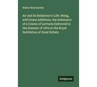 Air and its Relations to Life. Being, with Some Additions, the Substance of a Course of Lectures Delivered in the Summer of 1874 at the Royal Institution of Great Britain