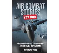 Air Combat Stories for Kids: Incredible True Stories and Fun Facts of Aviation Combat in World War II