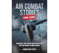 Air Combat Stories for Kids: Incredible True Stories and Fun Facts of Aviation Combat in World War II