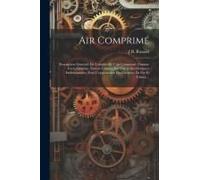 Air Comprimé: Description Générale De L'emploi De L'air Comprimé, Comme Force Gratuite, Envoyé Comme Les Gaz À Des Distances Indéter
