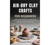 AIR-DRY CLAY CRAFTS FOR BEGINNERS: Create Stunning Handmade Decor, Sculptures, and Keepsakes with Easy Techniques, Expert Tips, and Inspiring Step-by-Step Projects for All Skill Levels