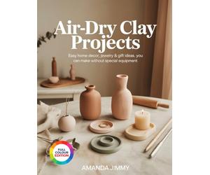 AIR-DRY CLAY PROJECTS: Easy Home Decor, Jewelry & Gift Ideas You Can Make Without Special Equipment