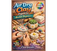 AIR DRY CLAY PROJECTS FOR ABSOLUTE BEGINNERS: The Fully Illustrated Guide with Step-by-Step Instructions to Create Gorgeous Home Décor, Gifts, and More for Complete Newbies | Video Tutorials Included