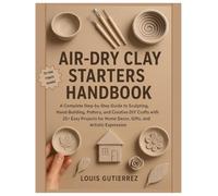 Air-Dry Clay Starters Handbook: A Complete Step-by-Step Guide to Sculpting, Hand-Building, Pottery and Creative DIY Crafts with 25+ Easy Projects for Home Decor, Gifts & Artistic Expression