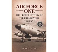 AIR FORCE ONE: THE SECRET HISTORY OF THE PRESIDENTIAL AIRPLANE