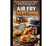 Air Fry Everything: 60 Fast, Foolproof Air Fryer Recipes for Beginners Who Want Crispy Results Every Single Time