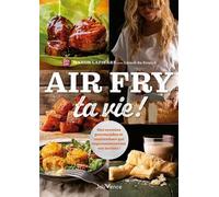 Air Fry ta vie !: Des recettes gourmandes et inattendues qui impressionneront même vos invités !