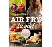 Air Fry ta vie !: Des recettes gourmandes et inattendues qui impressionneront même vos invités !