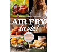 Air Fry ta vie !: Des recettes gourmandes et inattendues qui impressionneront même vos invités !
