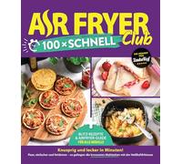 AIR FRYER 100 x schnell: Blitz-Rezepte und Airfryer-Guide für alle Modelle
