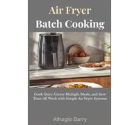 Air Fryer Batch Cooking: Cook Once, Create Multiple Meals, and Save Time All Week with Simple Air Fryer Systems