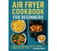 Air Fryer Cookbook cookbook for beginners: Air Fryer Cookbook for Beginners: Step-by-Step Recipes for Crispy Fries, Chicken, Veggies & Desserts-Perfect Every Time, Even for Beginners!
