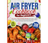 Air Fryer Cookbook for Beginners: 120 Quick, Easy & Healthy Recipes You’ll Love - Tender Crispy Snacks, Balanced Meals & Guilt-Free Treats to Warm Hearts and Create Joyful Family Moments