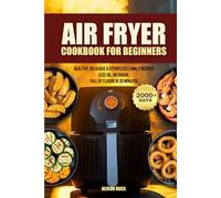 Air Fryer Cookbook for Beginners: 2000+ Days of Healthy, Delicious & Effortless Family Recipes - Less Oil, No Sugar, Full of Flavor in 30 Minutes