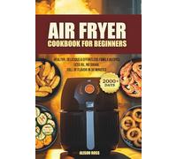 Air Fryer Cookbook for Beginners: 2000+ Days of Healthy, Delicious & Effortless Family Recipes - Less Oil, No Sugar, Full of Flavor in 30 Minutes