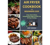 Air Fryer Cookbook for Beginners 2025: Crisp, Sizzle & Shine; Unleashing the Magic of Guilt-Free Air Fryer Cooking