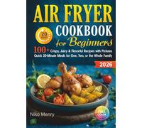 Air Fryer Cookbook for Beginners 2026: 100+ Crispy, Juicy & Flavorful Recipes with Pictures | Quick 20-Minute Meals for One, Two, or the Whole Family
