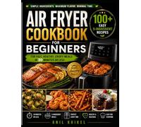 Air Fryer Cookbook for Beginners: 30 Easy 5-Ingredient Recipes in 30 Minutes or Less: Quick, Healthy & Crispy Meals for Breakfast, Lunch, Dinner, Snacks, Seafood, Vegetables & Desserts