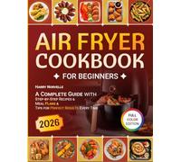 Air Fryer Cookbook for Beginners: A Complete Guide with Step-by-Step Recipes, Meal Plans & Tips for Perfect Results Every Time