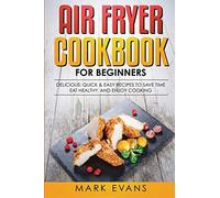 Air Fryer Cookbook For Beginners: Delicious, Quick & Easy Recipes To Save Time, Eat Healthy, And Enjoy Cooking
