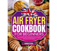 Air Fryer Cookbook for Beginners: Full-Coloured Book with Beautiful Pictures for Every Recipes. Prepare Delicious Dishes for Family and Friends