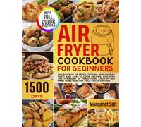 Air Fryer Cookbook For Beginners: The Bible Of Air Fryer Cooking. 1500 Days Of Tasty And Easy-to-Cook Recipes. Discover The Pleasure Of Fried Food Even If You Want To Be Healthy. FULL COLOR EDITION