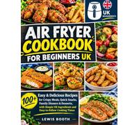 Air Fryer Cookbook for Beginners UK: 100 Easy Everyday Recipes with UK Measurements, Simple Step-by-Step Instructions, Cooking Times, Temperatures & Essential Air Fryer Tips for Beginners