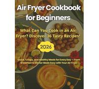 Air Fryer Cookbook for Beginners What Can You Cook in an Air Fryer? Discover 36 Tasty Recipes!: Quick, Crispy, and Healthy Meals for Every Day - From Breakfast to Dinner Made Easy with Your Air Fryer