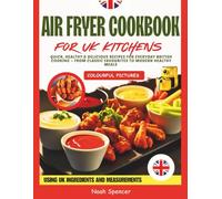 AIR FRYER COOKBOOK FOR UK KITCHENS: Quick, Healthy & Delicious Recipes for Everyday British Cooking - From Classic Favourites to Modern Healthy Meals - Using UK Ingredients and Measurements