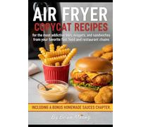 AIR FRYER COPYCAT RECIPES.: for the most addictive fries, nuggets, and sandwiches from your favorite fast food and restaurant chains, including a bonus homemade sauces chapter. By Brian