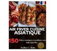 AIR FRYER CUISINE ASIATIQUE: Délices asiatiques croustillants sans huile superflue.