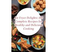 Air Fryer Delights: 102 Complete Recipes for Healthy and Delicious Cooking