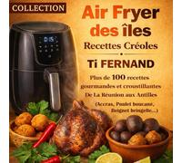 Air Fryer des Îles - Recettes Créoles par Ti Fernand: Plus de 100 recettes gourmandes, croustillantes et exotiques de la Réunion aux Antilles