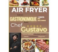 Air Fryer Édition Gastronomique Avec Chef Gustavo: 75 Recettes Gastronomiques à la Friteuse Air Fryer : Rapides, Savoureuses et Saines pour Tous les Jours Bonus 20 Sauces et Marinades
