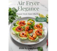 Air Fryer Elegance - Elegant Meals Made Effortless: 50 Bistro-Inspired Recipes for Effortless Weeknights, Date Nights, and Stylish Entertaining, With Wine Pairings
