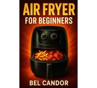 AIR FRYER FOR BEGINNERS: The Easy Way to Cook Tasty and Healthy Dishes Even If You're Short on Time!