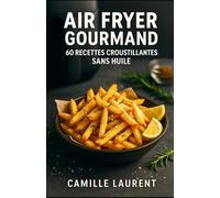 Air Fryer Gourmand - 60 recettes croustillantes sans huile pour friteuse à air : rapides, faciles & healthy: Guide complet : temps de cuisson, astuces ... repas du quotidien pour débutants et familles