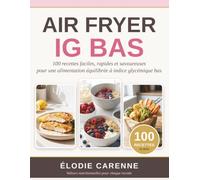 Air Fryer IG Bas: 100 recettes faciles, rapides et savoureuses pour une alimentation équilibrée et un index glycémique bas