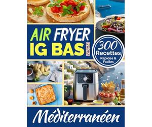 Air Fryer IG Bas Méditerranéen: 300 Recettes Rapides et Faciles