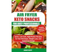 AIR FRYER KETO SNACKS FOR BUSY PROFESSIONALS: Quick, Low-Carb, High-Protein Recipes for Fast Workdays, Weight Loss, and Sustained Energy