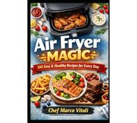 Air Fryer Magic: Your Complete Guide to Crispy, Healthy, and Easy Meals: 100 Easy & Healthy Recipes for Every Day
