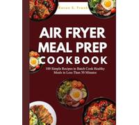 AIR FRYER MEAL PREP COOKBOOK: 100 Simple Recipes to Batch Cook Healthy Meals in Less Than 30 Minutes