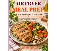 Air Fryer Meal Prep for the High-Protein Lifestyle: 76 No-Spreadsheet Recipes for Real Weeknight Cooking